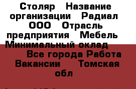 Столяр › Название организации ­ Радиал, ООО › Отрасль предприятия ­ Мебель › Минимальный оклад ­ 30 000 - Все города Работа » Вакансии   . Томская обл.